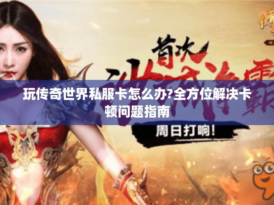 玩传奇世界私服卡怎么办?全方位解决卡顿问题指南