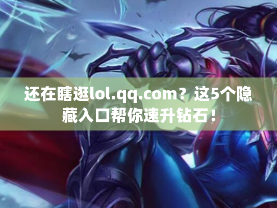 还在瞎逛lol.qq.com？这5个隐藏入口帮你速升钻石！