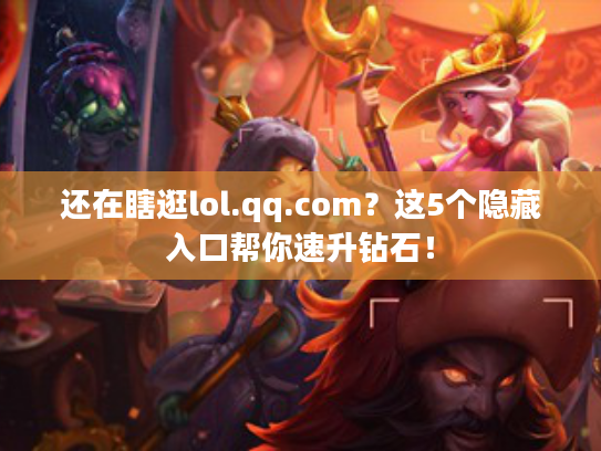 还在瞎逛lol.qq.com？这5个隐藏入口帮你速升钻石！