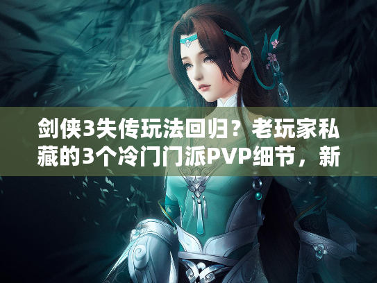 剑侠3失传玩法回归？老玩家私藏的3个冷门门派PVP细节，新手也能秒上手？