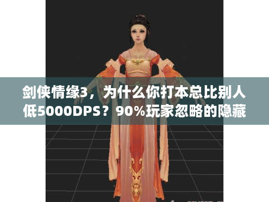 剑侠情缘3，为什么你打本总比别人低5000DPS？90%玩家忽略的隐藏细节曝光！