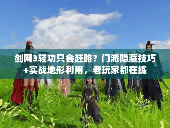 剑网3轻功只会赶路？门派隐藏技巧+实战地形利用，老玩家都在练