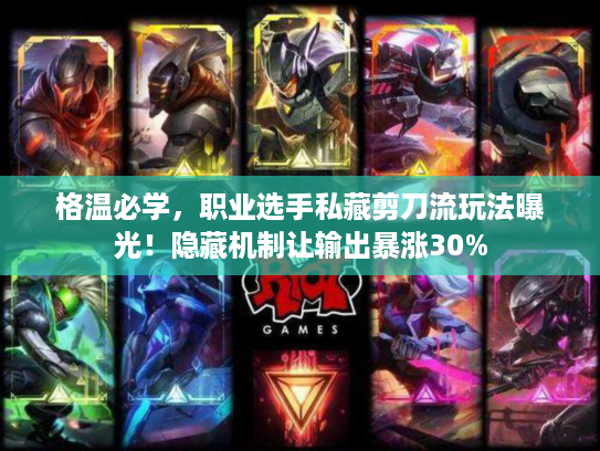 格温必学，职业选手私藏剪刀流玩法曝光！隐藏机制让输出暴涨30%