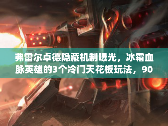 弗雷尔卓德隐藏机制曝光，冰霜血脉英雄的3个冷门天花板玩法，90%玩家没掌握？