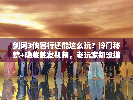 剑网3侠客行还能这么玩？冷门秘籍+隐藏触发机制，老玩家都没摸透的实战套路