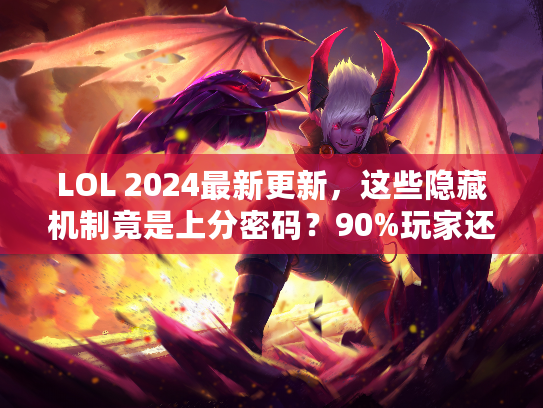 LOL 2024最新更新，这些隐藏机制竟是上分密码？90%玩家还没发现！