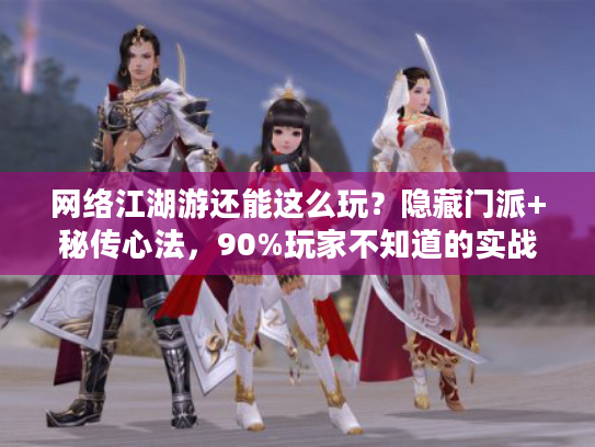 网络江湖游还能这么玩？隐藏门派+秘传心法，90%玩家不知道的实战攻略！