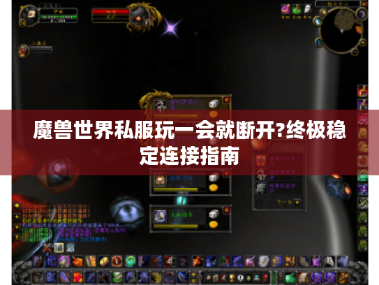魔兽世界私服玩一会就断开?终极稳定连接指南