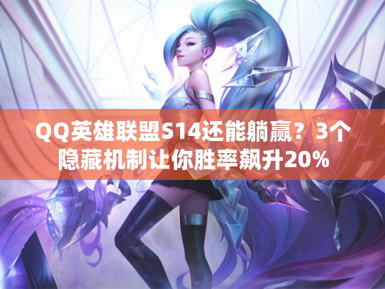 QQ英雄联盟S14还能躺赢？3个隐藏机制让你胜率飙升20%
