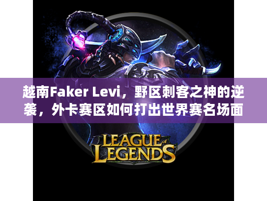 越南Faker Levi，野区刺客之神的逆袭，外卡赛区如何打出世界赛名场面？