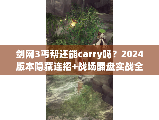 剑网3丐帮还能carry吗？2024版本隐藏连招+战场翻盘实战全解析