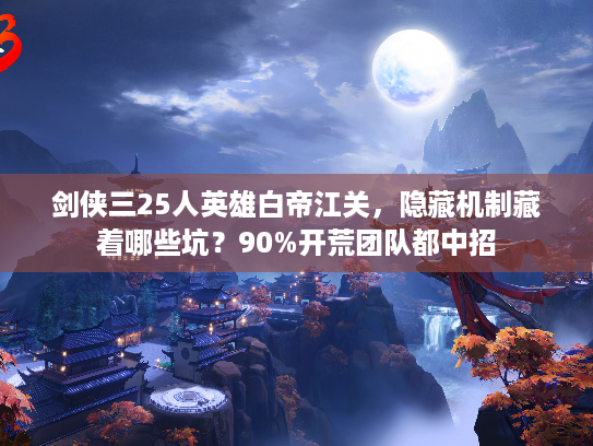 剑侠三25人英雄白帝江关，隐藏机制藏着哪些坑？90%开荒团队都中招