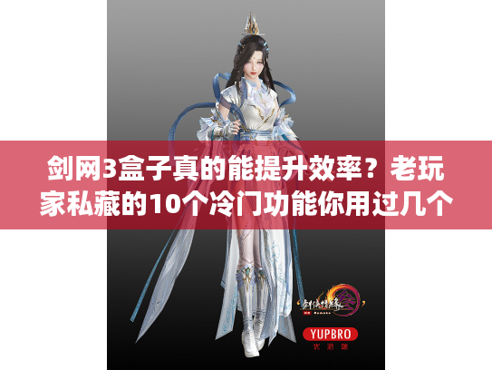 剑网3盒子真的能提升效率？老玩家私藏的10个冷门功能你用过几个？