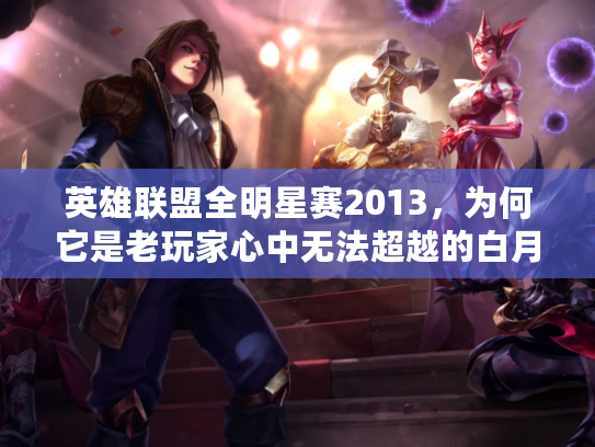 英雄联盟全明星赛2013，为何它是老玩家心中无法超越的白月光？