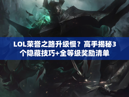 LOL荣誉之路升级慢？高手揭秘3个隐藏技巧+全等级奖励清单