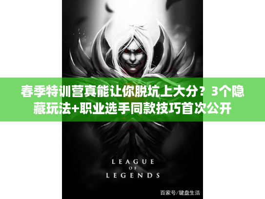 春季特训营真能让你脱坑上大分？3个隐藏玩法+职业选手同款技巧首次公开