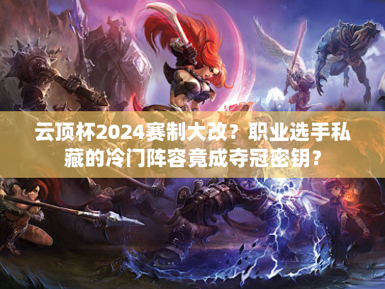 云顶杯2024赛制大改？职业选手私藏的冷门阵容竟成夺冠密钥？