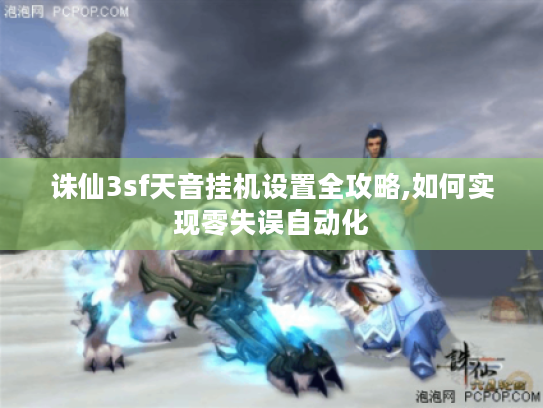 诛仙3sf天音挂机设置全攻略,如何实现零失误自动化