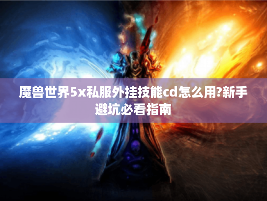 魔兽世界5x私服外挂技能cd怎么用?新手避坑必看指南