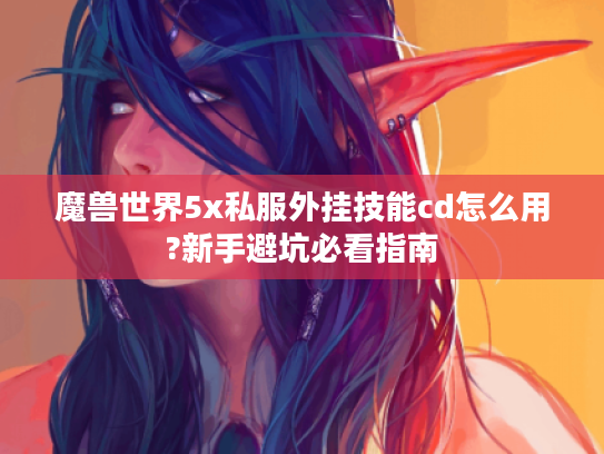 魔兽世界5x私服外挂技能cd怎么用?新手避坑必看指南