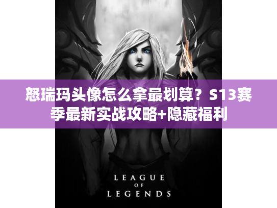 怒瑞玛头像怎么拿最划算？S13赛季最新实战攻略+隐藏福利