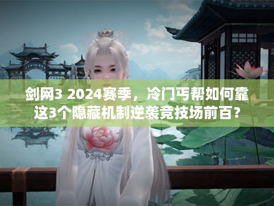 剑网3 2024赛季，冷门丐帮如何靠这3个隐藏机制逆袭竞技场前百？