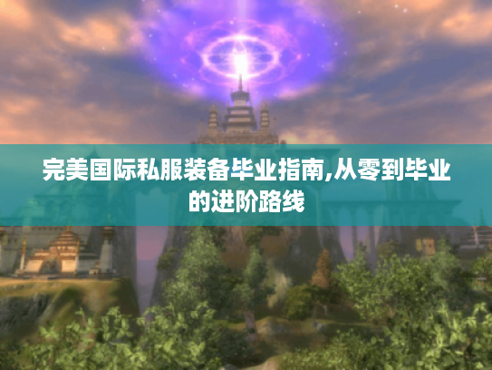 完美国际私服装备毕业指南,从零到毕业的进阶路线