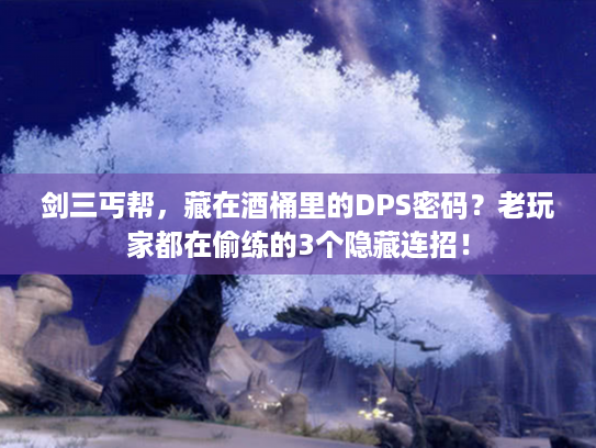 剑三丐帮，藏在酒桶里的DPS密码？老玩家都在偷练的3个隐藏连招！