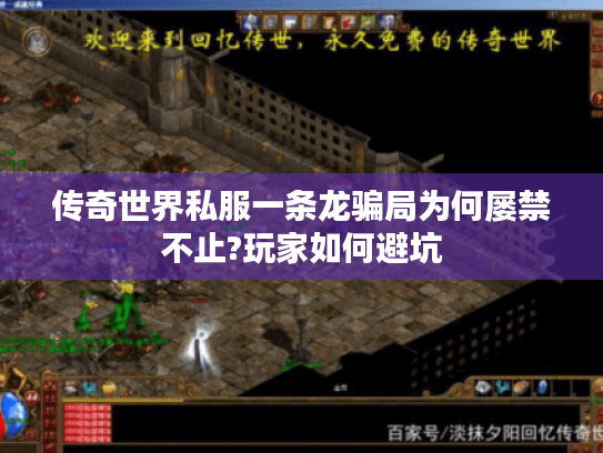 传奇世界私服一条龙骗局为何屡禁不止?玩家如何避坑