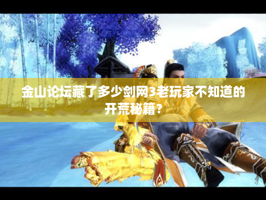 金山论坛藏了多少剑网3老玩家不知道的开荒秘籍？