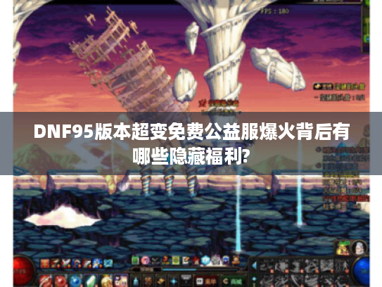 DNF95版本超变免费公益服爆火背后有哪些隐藏福利?