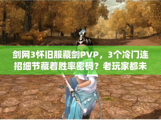 剑网3怀旧服藏剑PVP，3个冷门连招细节藏着胜率密码？老玩家都未必全懂