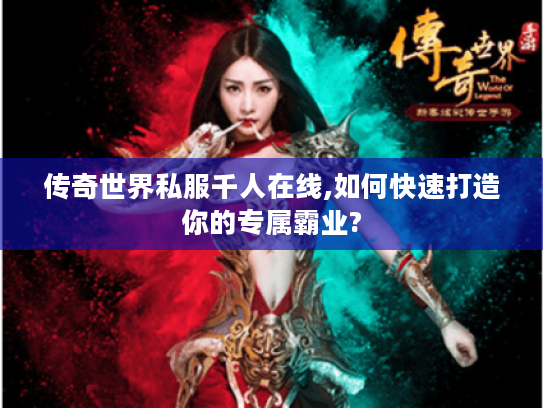 传奇世界私服千人在线,如何快速打造你的专属霸业?