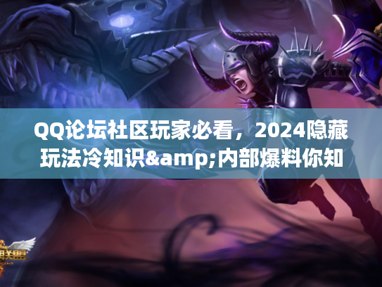 QQ论坛社区玩家必看，2024隐藏玩法冷知识&内部爆料你知道几个？