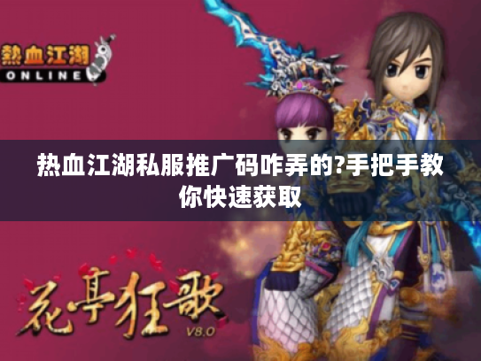 热血江湖私服推广码咋弄的?手把手教你快速获取
