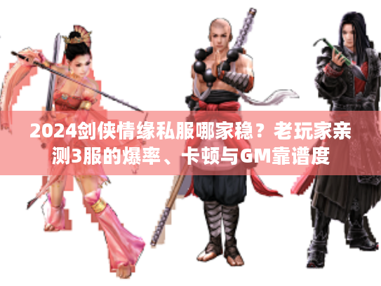 2024剑侠情缘私服哪家稳？老玩家亲测3服的爆率、卡顿与GM靠谱度