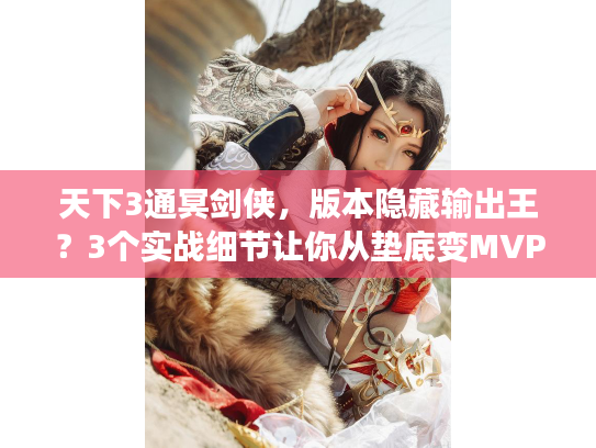 天下3通冥剑侠，版本隐藏输出王？3个实战细节让你从垫底变MVP