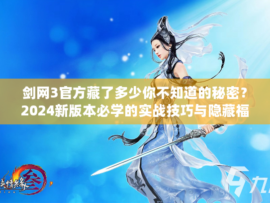 剑网3官方藏了多少你不知道的秘密？2024新版本必学的实战技巧与隐藏福利解析