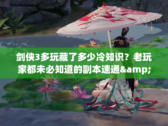 剑侠3多玩藏了多少冷知识？老玩家都未必知道的副本速通&职业配装秘籍
