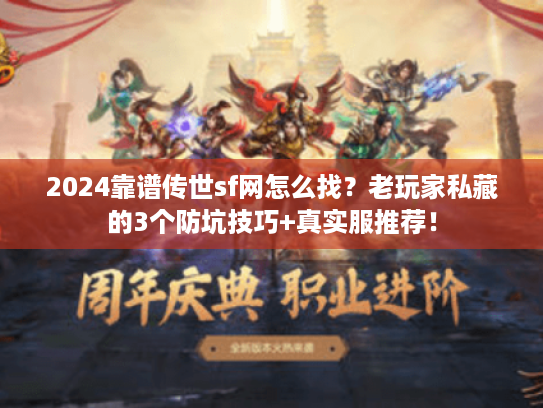 2024靠谱传世sf网怎么找？老玩家私藏的3个防坑技巧+真实服推荐！