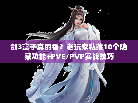 剑3盒子真的香？老玩家私藏10个隐藏功能+PVE/PVP实战技巧