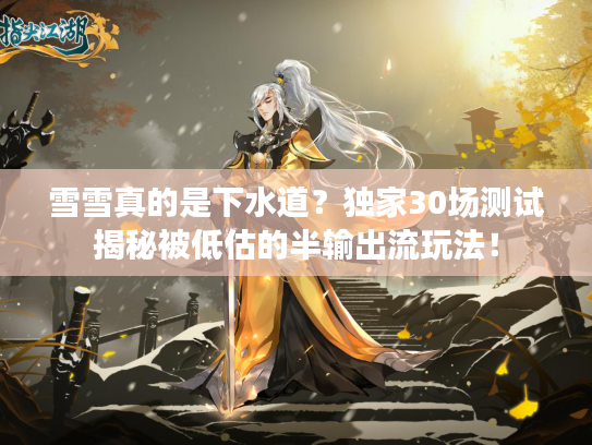 雪雪真的是下水道？独家30场测试揭秘被低估的半输出流玩法！