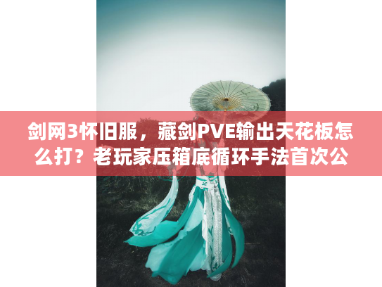 剑网3怀旧服，藏剑PVE输出天花板怎么打？老玩家压箱底循环手法首次公开