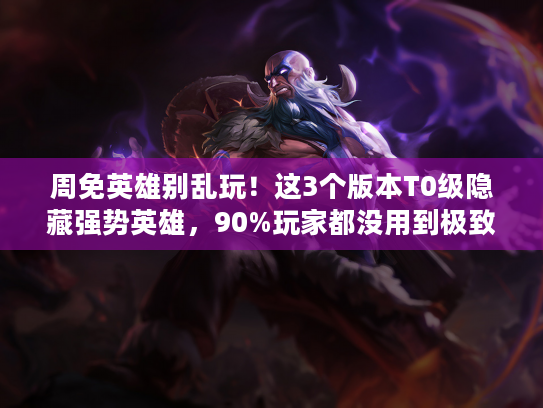 周免英雄别乱玩！这3个版本T0级隐藏强势英雄，90%玩家都没用到极致