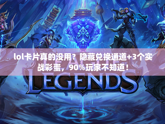 lol卡片真的没用？隐藏兑换通道+3个实战彩蛋，90%玩家不知道！