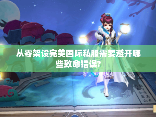 从零架设完美国际私服需要避开哪些致命错误?