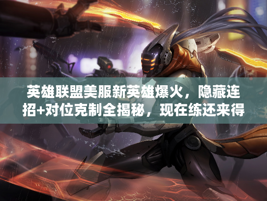 英雄联盟美服新英雄爆火，隐藏连招+对位克制全揭秘，现在练还来得及吗？
