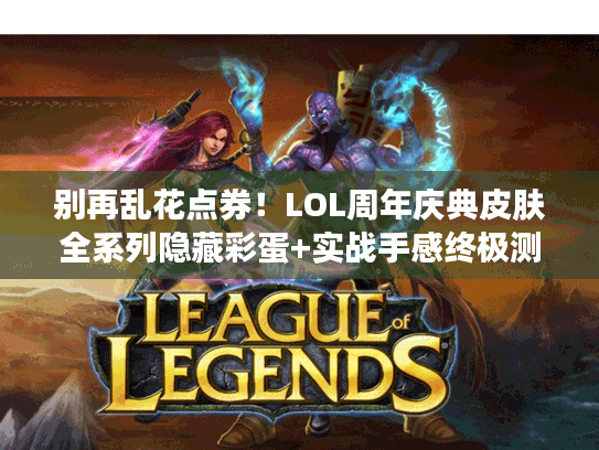 别再乱花点券！LOL周年庆典皮肤全系列隐藏彩蛋+实战手感终极测评