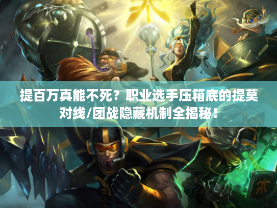 提百万真能不死？职业选手压箱底的提莫对线/团战隐藏机制全揭秘！