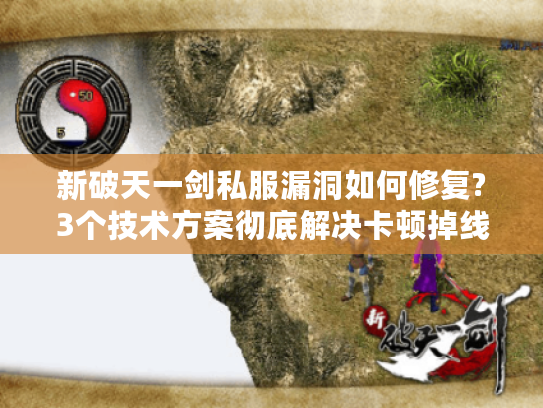 新破天一剑私服漏洞如何修复?3个技术方案彻底解决卡顿掉线